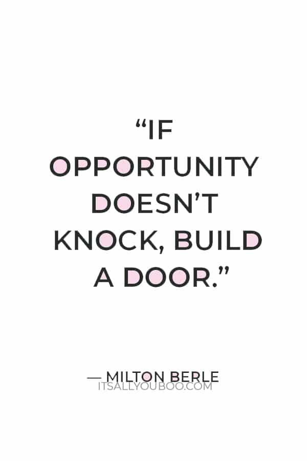 “If opportunity doesn’t knock, build a door.” – Milton Berle
