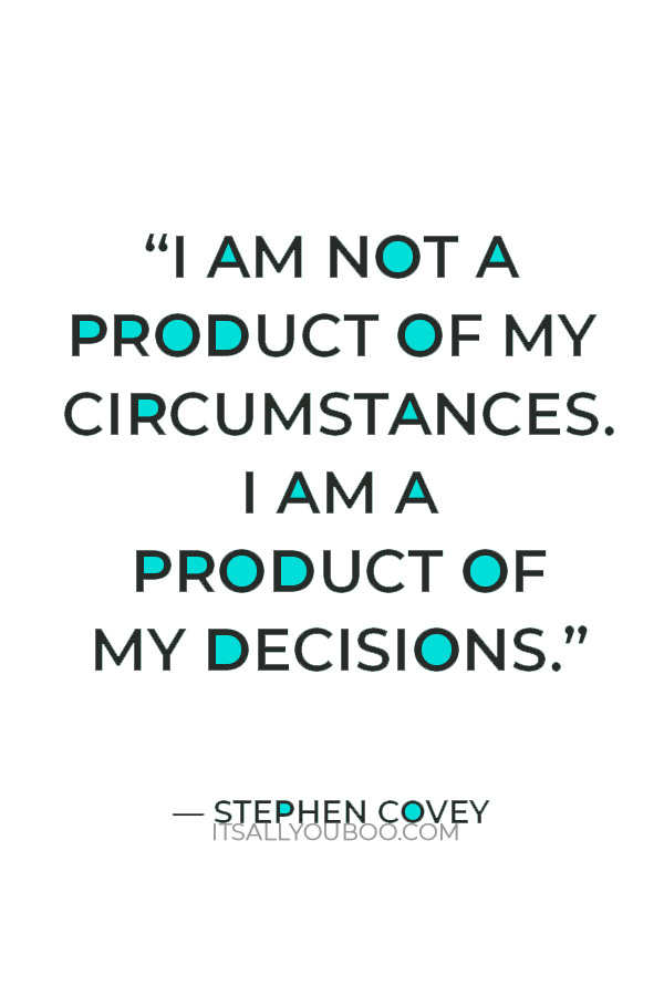 “I am not a product of my circumstances. I am a product of my decisions.” — Stephen Covey