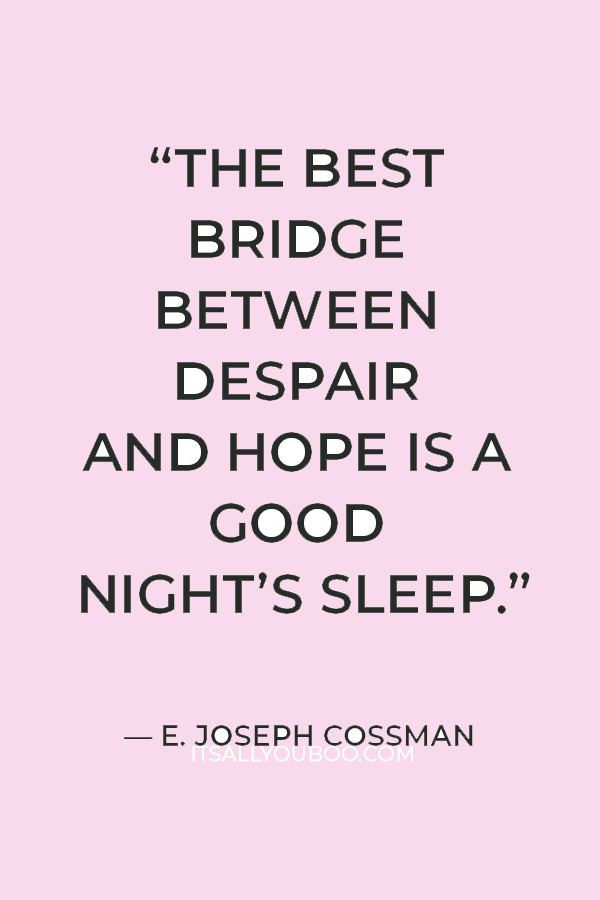 “The best bridge between despair and hope is a good night’s sleep.” — E. Joseph Cossman