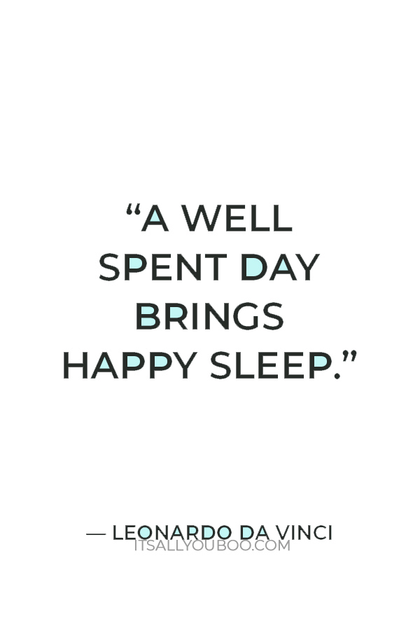 “A well spent day brings happy sleep.” — Leonardo da Vinci