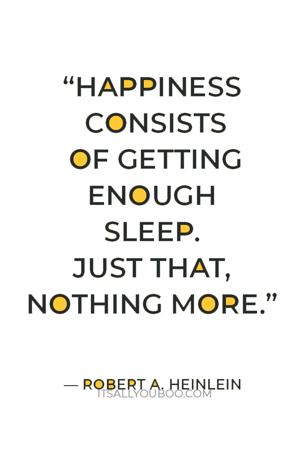 “Happiness consists of getting enough sleep. Just that, nothing more.” — Robert A. Heinlein