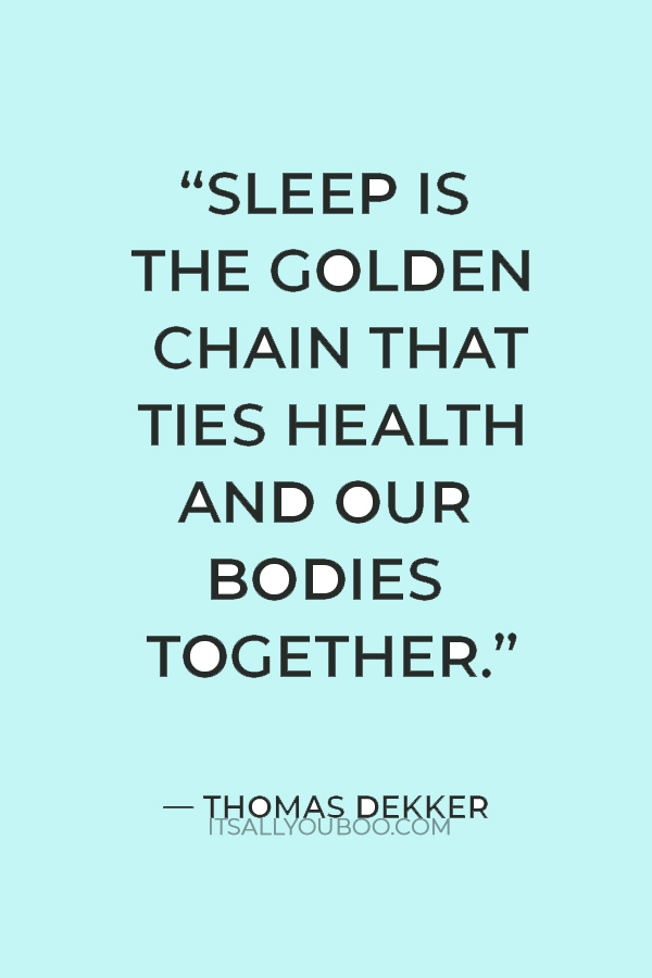 “Sleep is the golden chain that ties health and our bodies together.” — Thomas Dekker