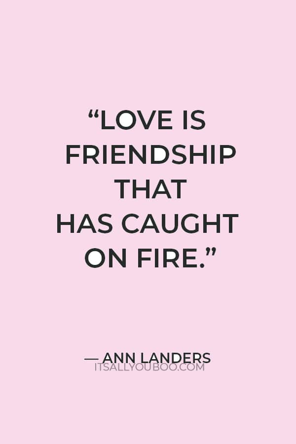 “Love is friendship that has caught on fire.” — Ann Landers