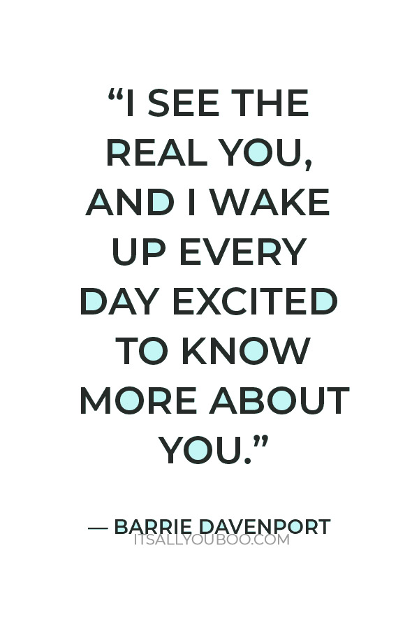 " I see the real you, and I wake up every day excited to know more about you.” — Barrie Davenport