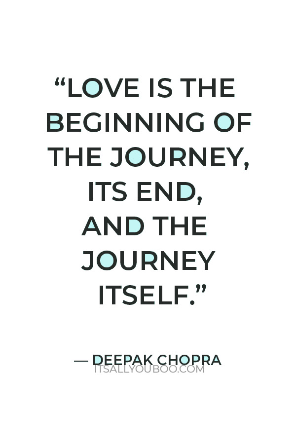 “Love is the beginning of the journey, its end, and the journey itself.” — Deepak Chopra