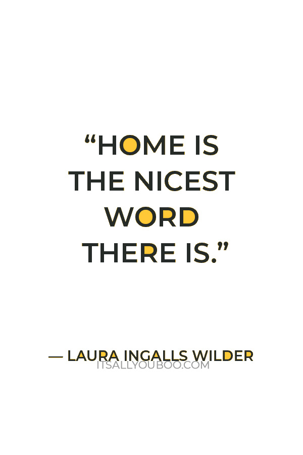 “Home is the nicest word there is.” — Laura Ingalls Wilder