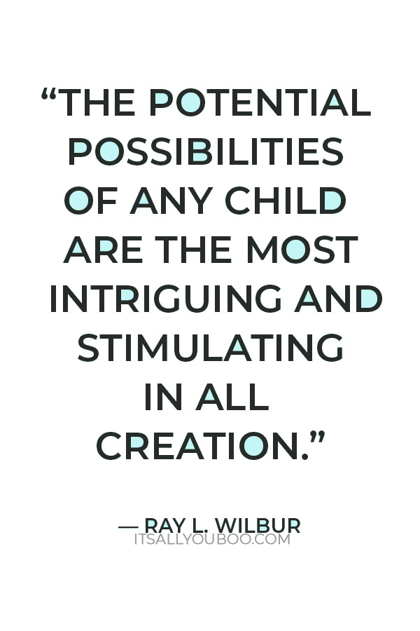 “The potential possibilities of any child are the most intriguing and stimulating in all creation.” — Ray L. Wilbur