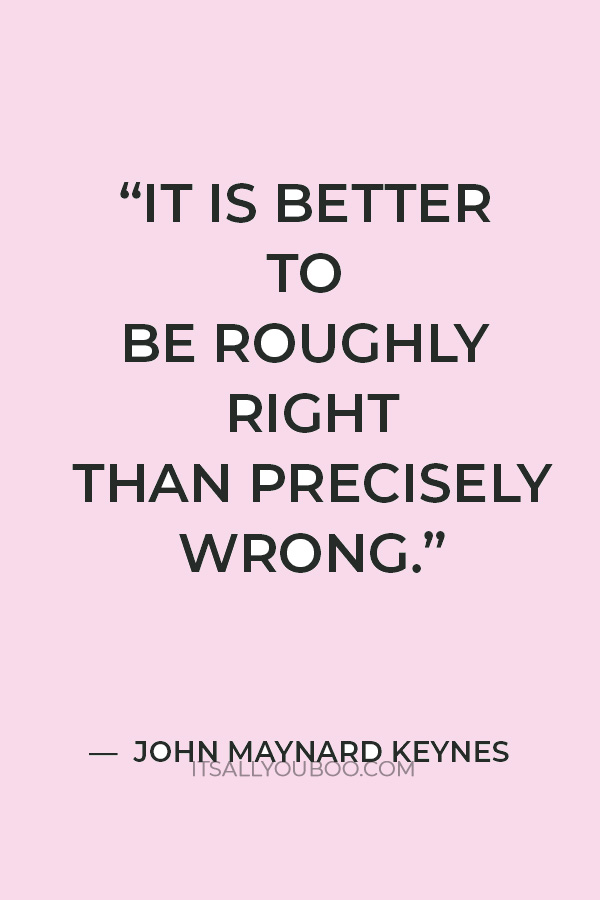 “It is better to be roughly right than precisely wrong.” — John Maynard Keynes