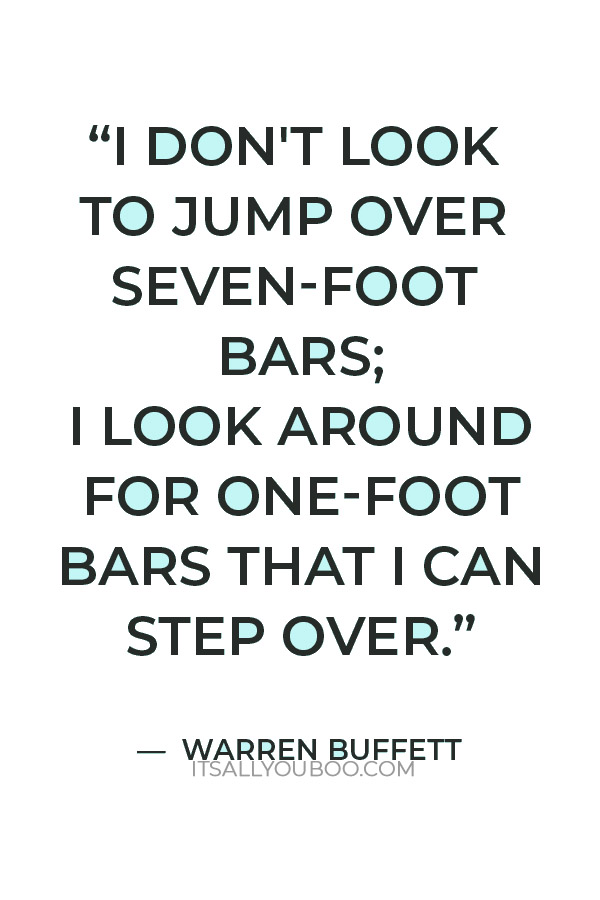 “I don't look to jump over seven-foot bars; I look around for one-foot bars that I can step over.” — Warren Buffett