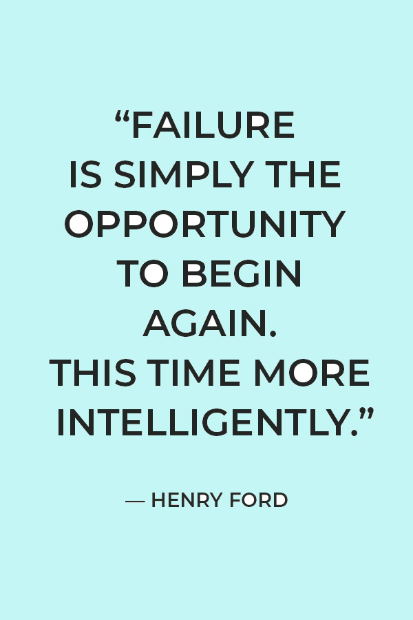 “Failure is simply the opportunity to begin again. This time more intelligently.” — Henry Ford