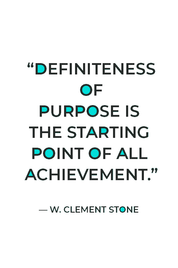 “Definiteness of purpose is the starting point of all achievement.” — W. Clement Stone