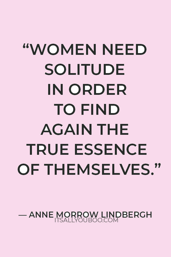 “Women need solitude in order to find again the true essence of themselves.” — Anne Morrow Lindbergh