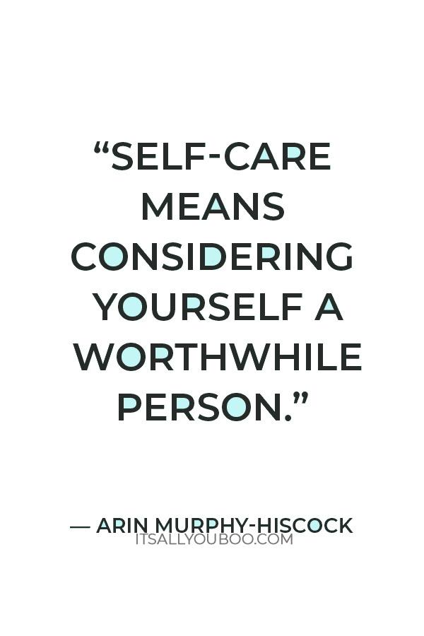 “Self-care means considering yourself a worthwhile person.” ​​― Arin Murphy-Hiscock