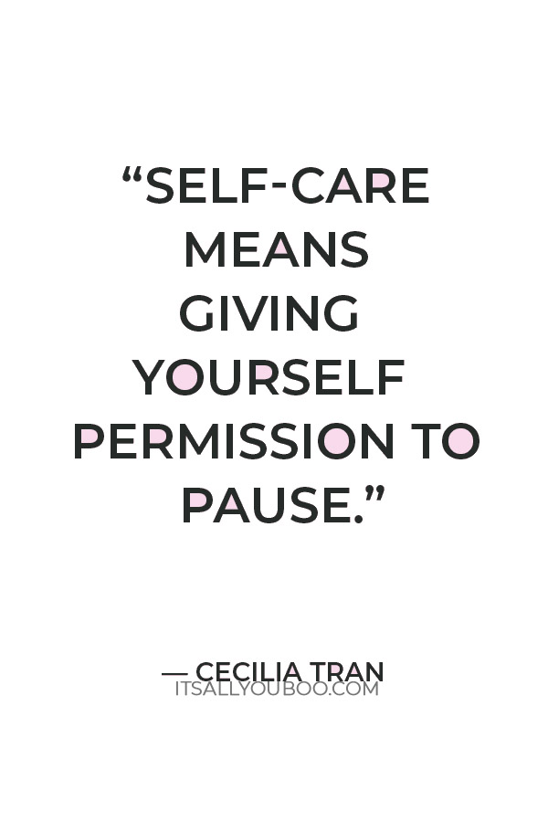 “Self-care means giving yourself permission to pause.” — Cecilia Tran