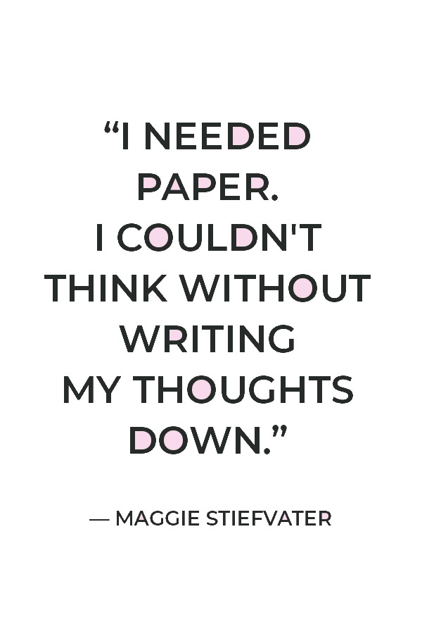 “I needed paper. I couldn't think without writing my thoughts down.” ― Maggie Stiefvater