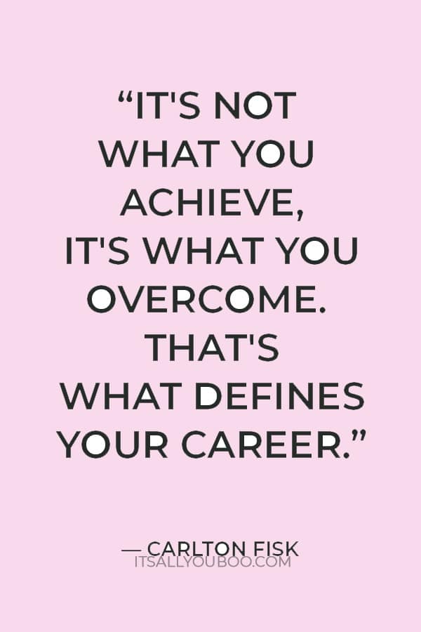 “It's not what you achieve, it's what you overcome. That's what defines your career.” —Carlton Fisk