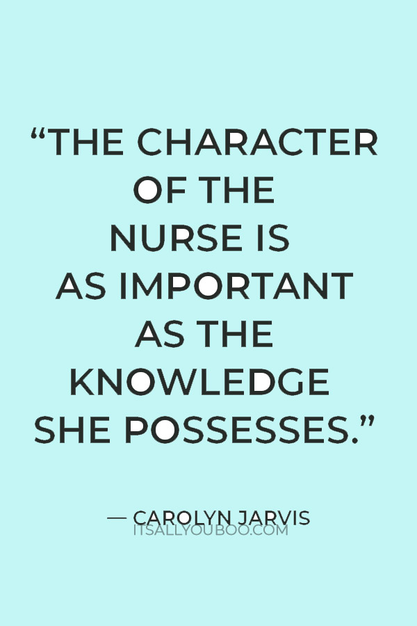 “The character of the nurse is as important as the knowledge she possesses.”  — Carolyn Jarvis