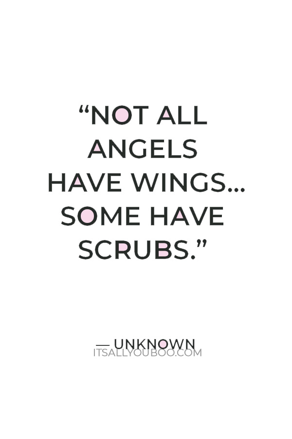 “Not all angels have wings...some have scrubs.”  — Unknown 