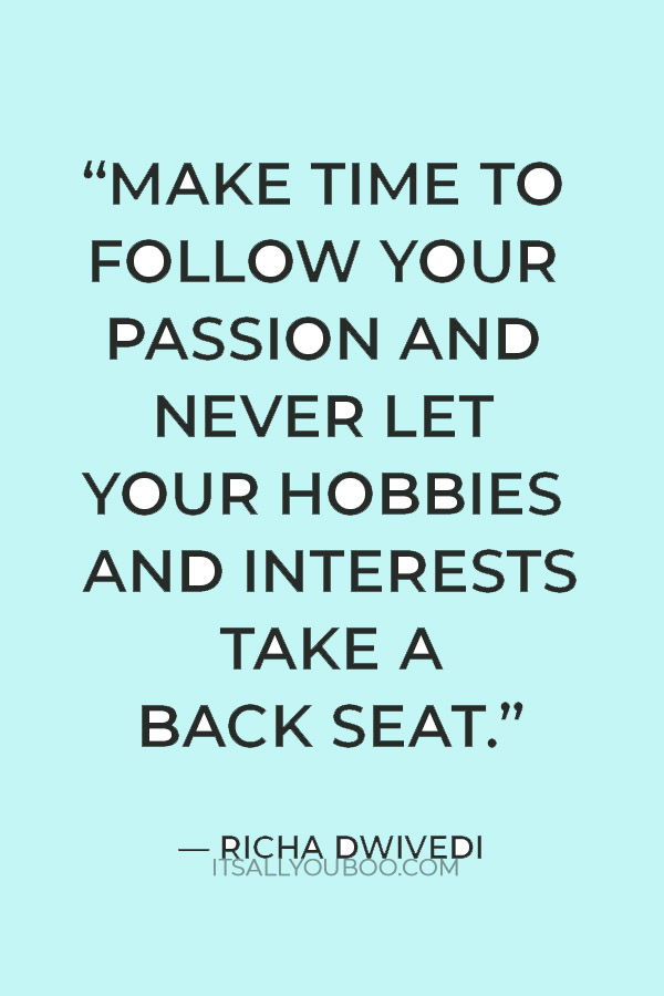 “Make time to follow your passion and never let your hobbies and interests take a back seat.” — Richa Dwivedi