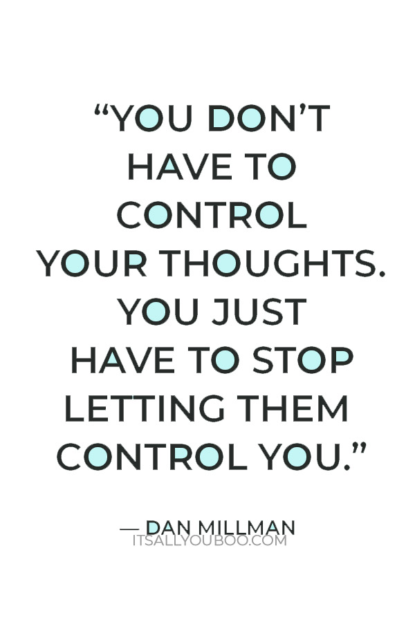 “You don’t have to control your thoughts. You just have to stop letting them control you.”  — Dan Millman