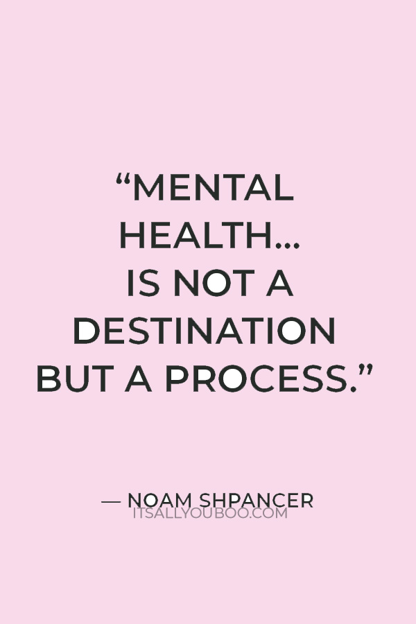 “Mental health... is not a destination but a process.” — Noam Shpancer