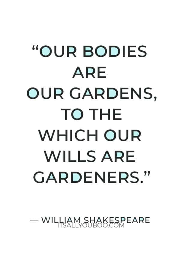“Our bodies are our gardens, to the which our wills are gardeners.” — William Shakespeare