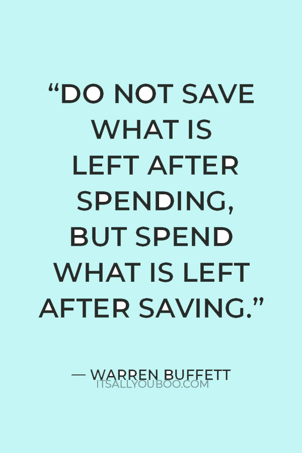 “Do not save what is left after spending, but spend what is left after saving.” — Warren Buffett