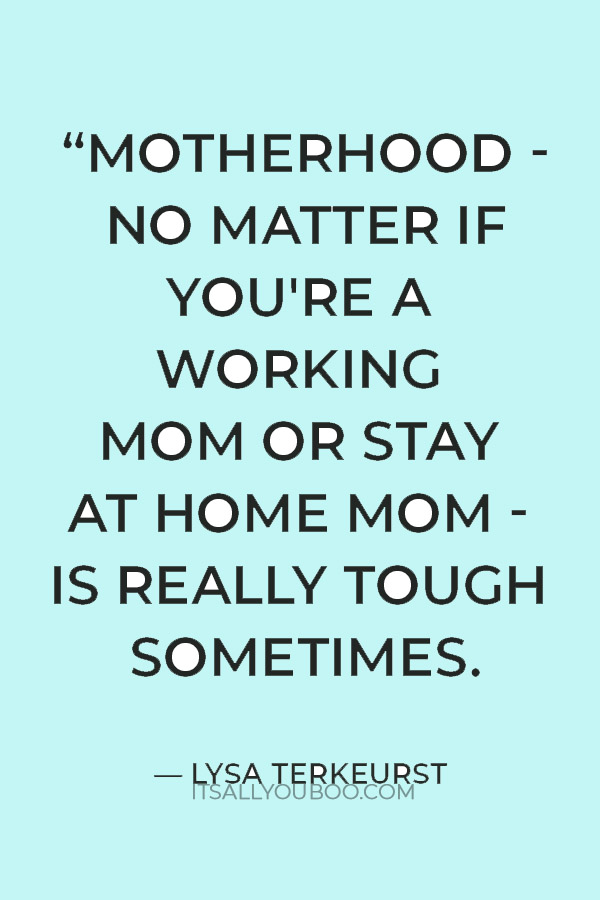 “Motherhood - no matter if you're a working mom or stay at home mom - is really tough sometimes.” — Lysa TerKeurst