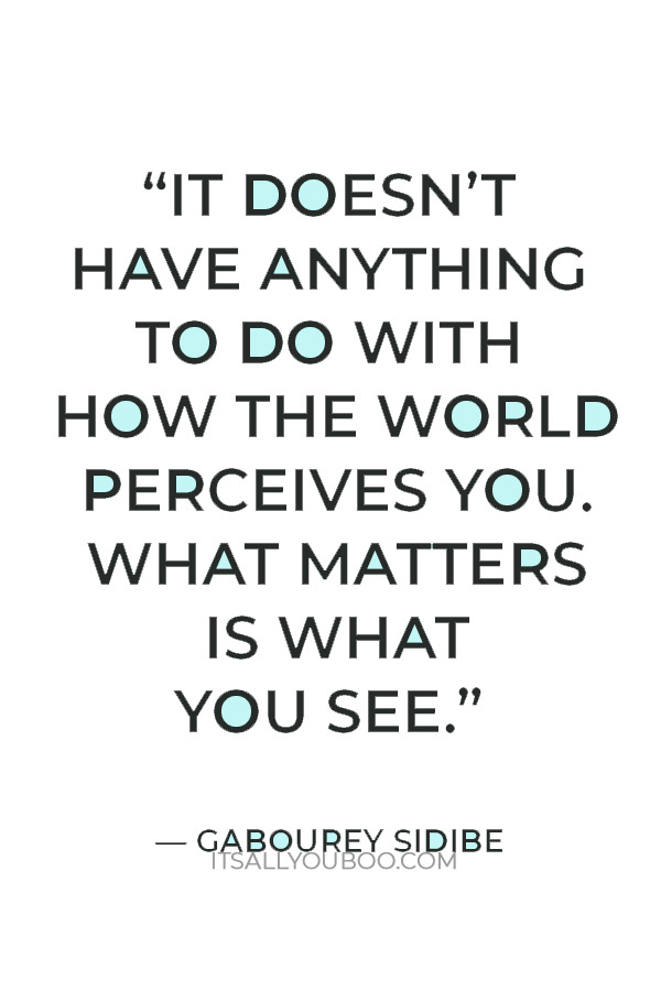 “It doesn’t have anything to do with how the world perceives you. What matters is what you see.” — Gabourey Sidibe