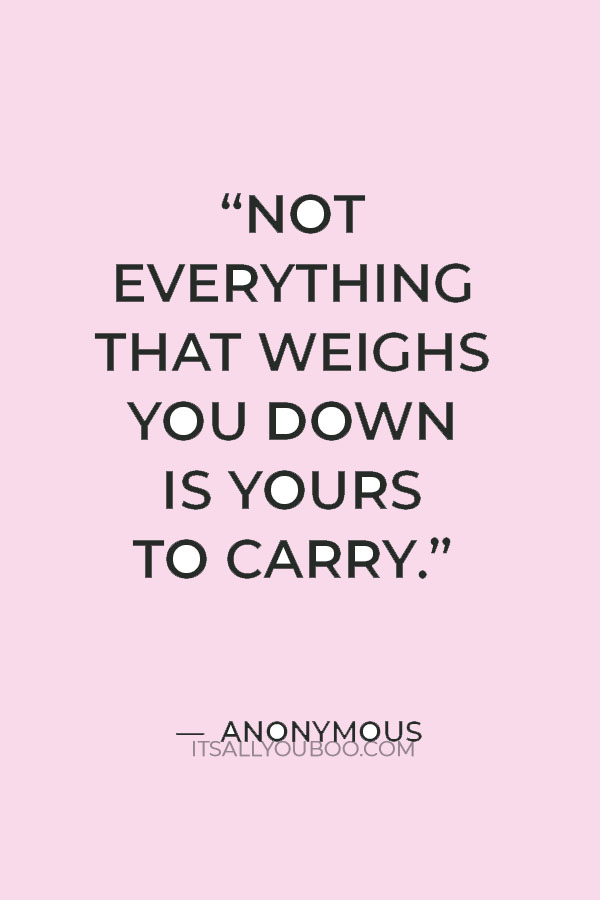 “Not everything that weighs you down is yours to carry.” — Anonymous