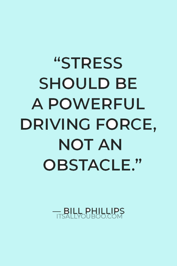 “Stress should be a powerful driving force, not an obstacle.” — Bill Phillips