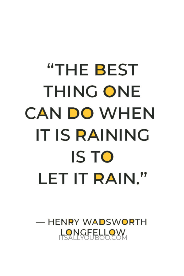 “The best thing one can do when it is raining is to let it rain.” — Henry Wadsworth Longfellow