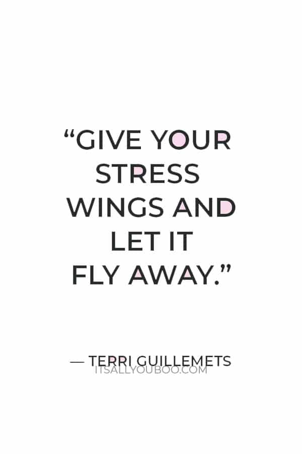 “Give your stress wings and let it fly away.” —  Terri Guillemets