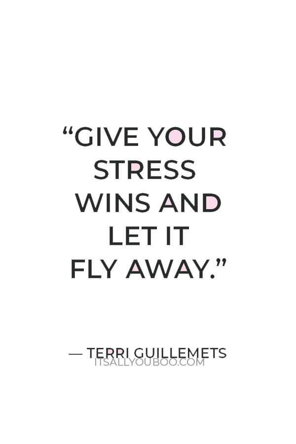 “Give your stress wins and let it fly away.” —  Terri Guillemets