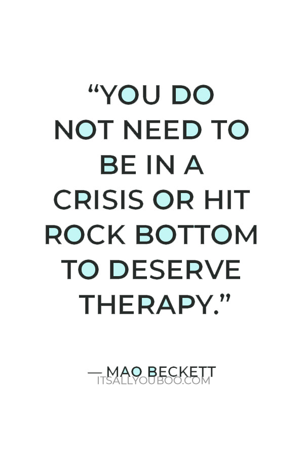 “You do not need to be in a crisis or hit rock bottom to deserve therapy.” — Mao Beckett