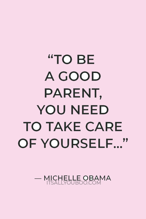 “To be a good parent, you need to take care of yourself so that you can have the physical and emotional energy to take care of your family.” — Michelle Obama