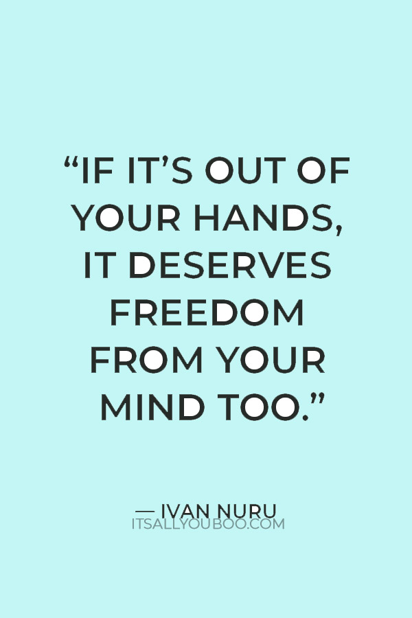 “If it’s out of your hands, it deserves freedom from your mind too.” — Ivan Nuru