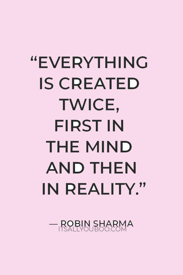 “Everything is created twice, first in the mind and then in reality.” ― Robin Sharma