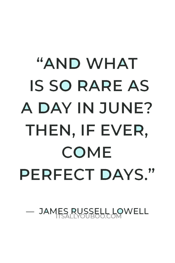 “And what is so rare as a day in June? Then, if ever, come perfect days” — James Russell Lowell