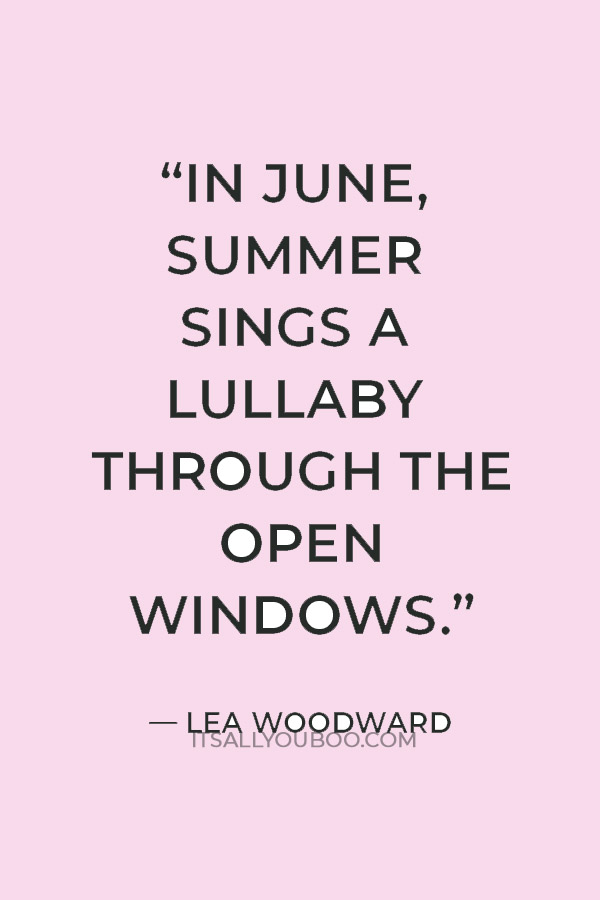 "In June, summer sings a lullaby through the open windows." ― Lea Woodward