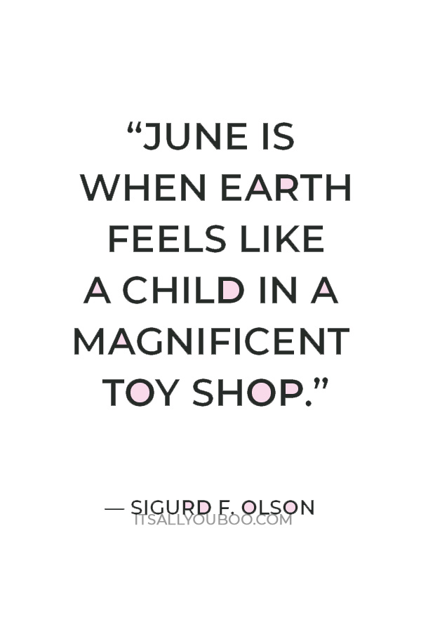 “June is when Earth feels like a child in a magnificent toy shop.” ― Sigurd F. Olson