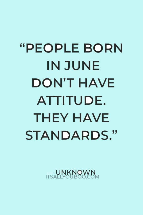 “People born in June don’t have attitude. They have standards.” — Unknown 