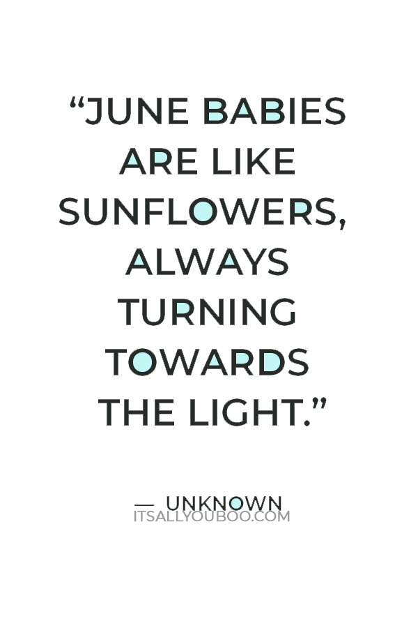 “June babies are like sunflowers, always turning towards the light.” ― Unknown