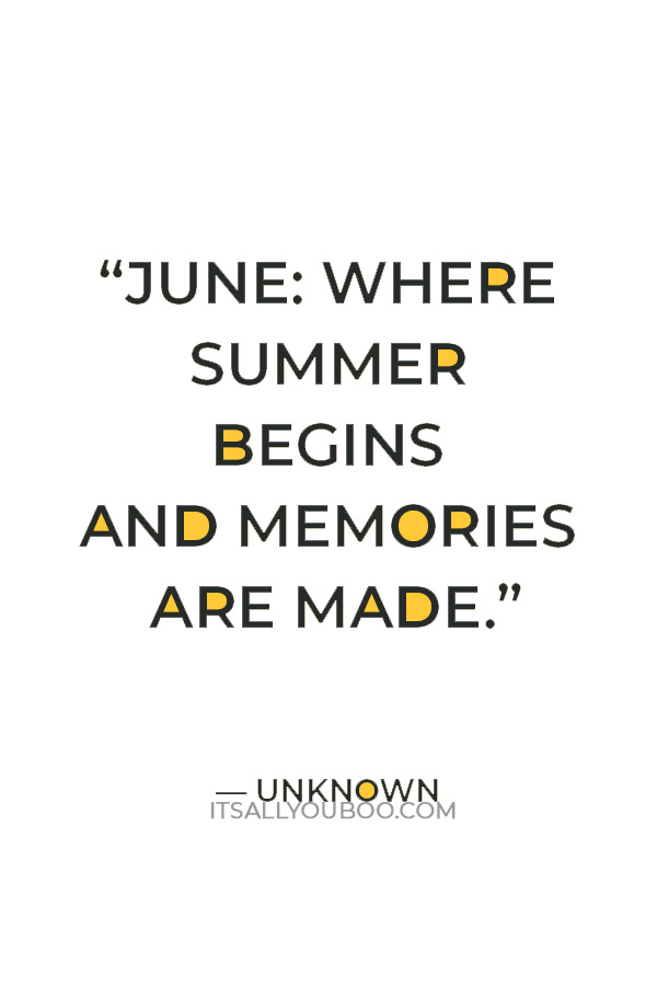 “June: where summer begins and memories are made.” — Unknown