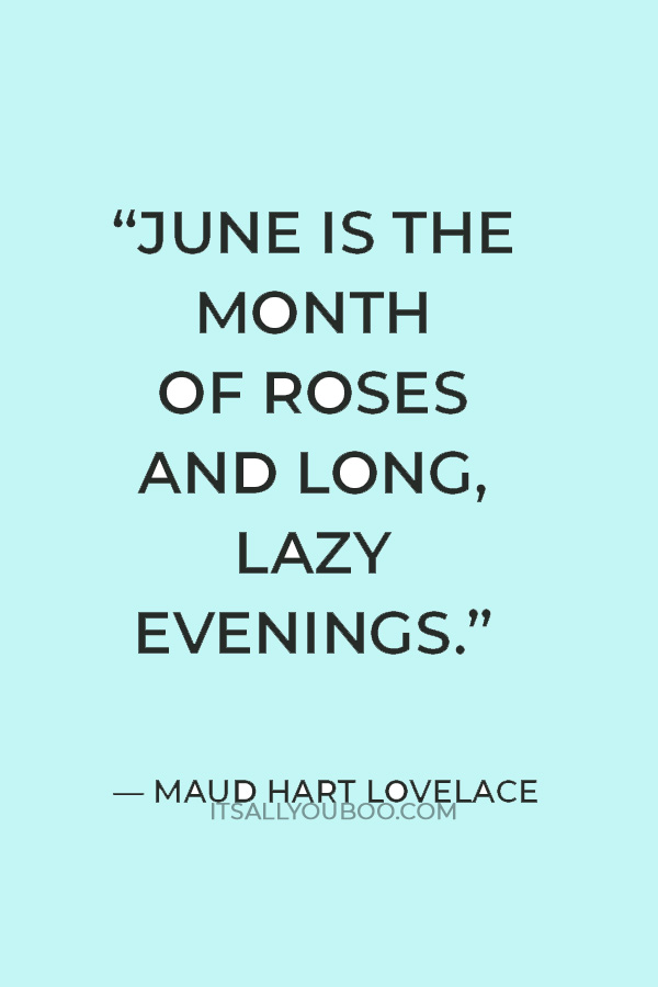 “June is the month of roses and long, lazy evenings.” ― Maud Hart Lovelace