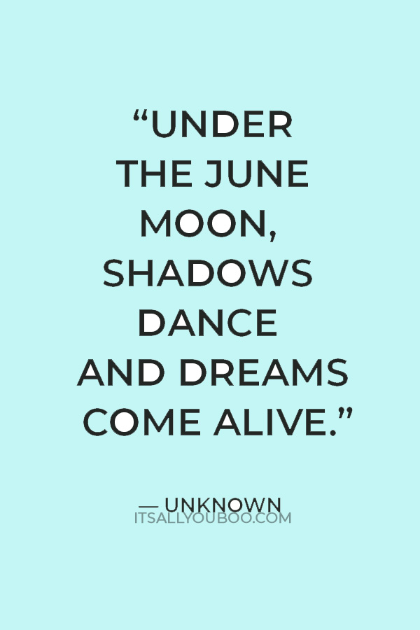 “Under the June moon, shadows dance and dreams come alive." ― Unknown