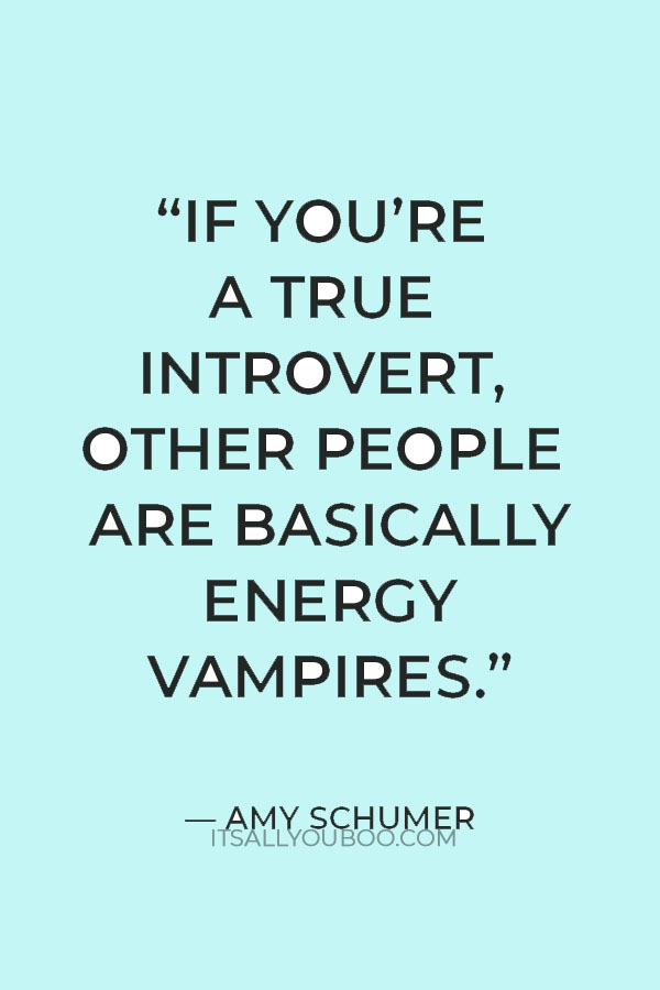 “If you’re a true introvert, other people are basically energy vampires.” —  Amy Schumer