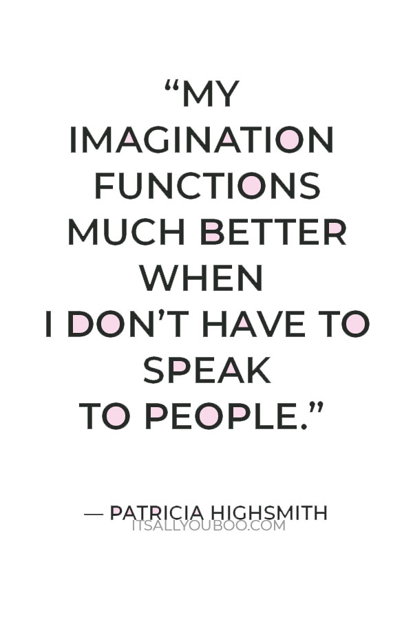 “My imagination functions much better when I don’t have to speak to people.” — Patricia Highsmith