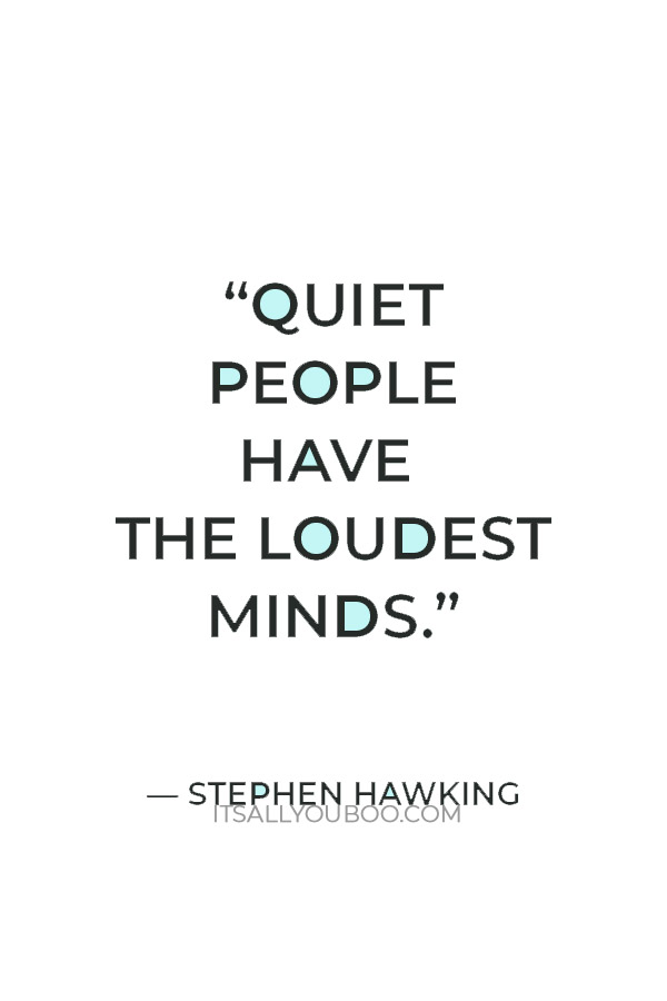 “Quiet people have the loudest minds.” — Stephen Hawking