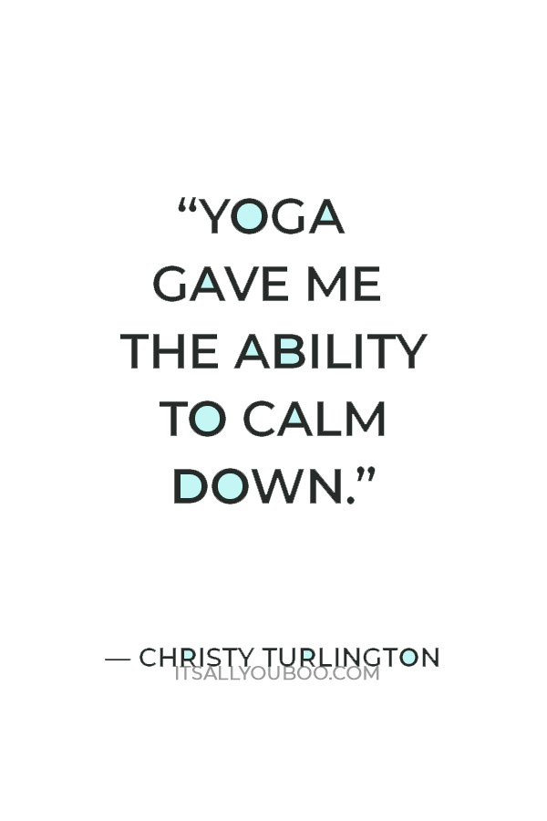 “Yoga gave me the ability to calm down.” — Christy Turlington